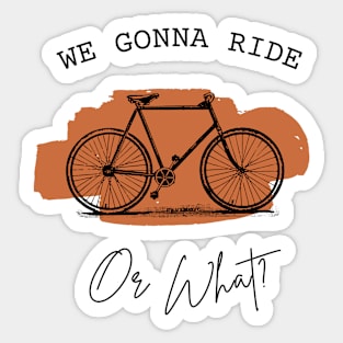 WE GONNA RIDE OR WHAT Gift Ideas Sticker